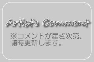 アーティストのみなさまからのコメント