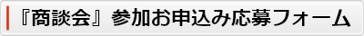 『商談会』参加お申込み応募フォームへ