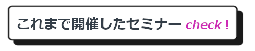 これまで開催したセミナーはこちら！
