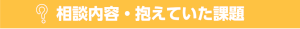 相談内容・抱えていた課題