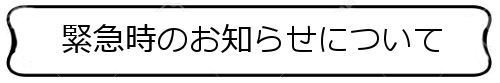 「緊急時のお知らせ」はこちら