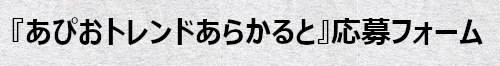 『あぴおトレンドあらかると』応募フォームへ