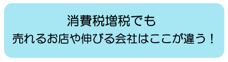 消費税増税でも売れるお店や伸びる会社はここが違う