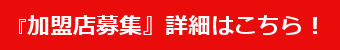 『加盟店募集』詳細はこちら!
