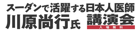 スーダンで活躍する日本人医師・川原尚行氏講演会