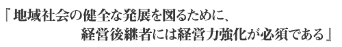 「地域社会の健全な発展を図るために、経営後継者には経営力強化が必要である」